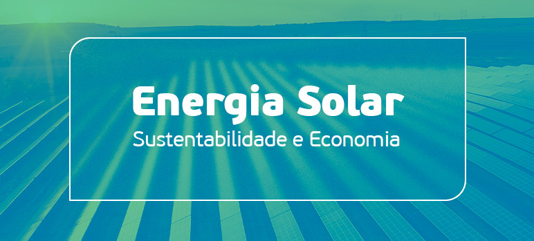 Energia solar - sustentabilidade e economia